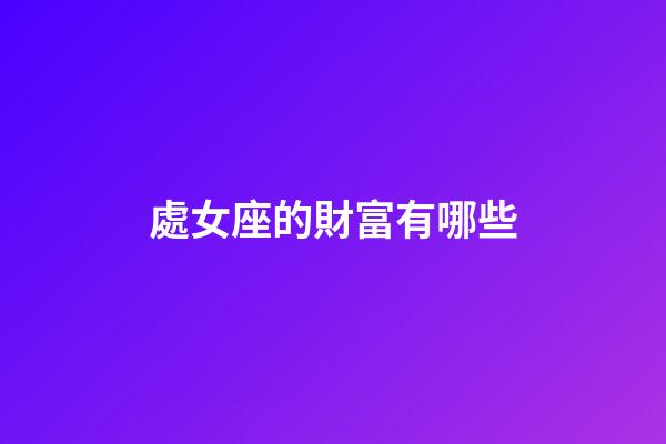 處女座的財富有哪些-第1張-星座運勢-玄機派