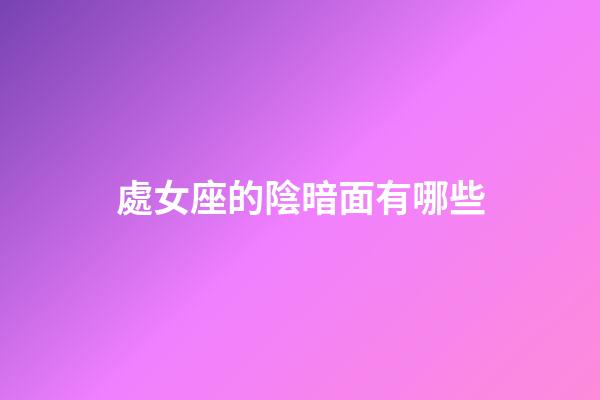 處女座的陰暗面有哪些-第1張-星座運勢-玄機派