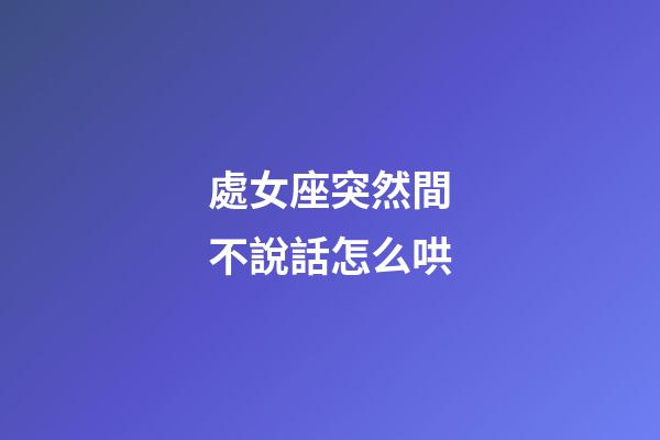 處女座突然間不說話怎么哄
