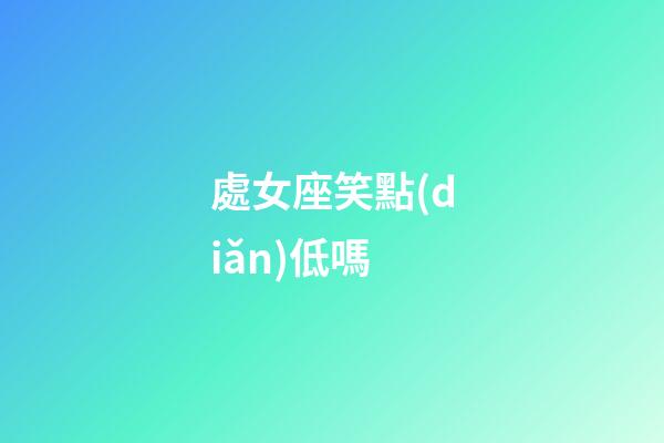 處女座笑點(diǎn)低嗎-第1張-星座運(yùn)勢(shì)-玄機(jī)派