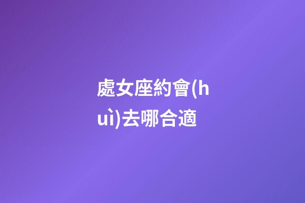 處女座約會(huì)去哪合適-第1張-星座運(yùn)勢(shì)-玄機(jī)派