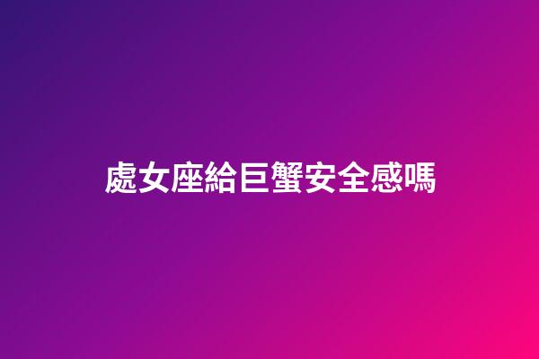 處女座給巨蟹安全感嗎-第1張-星座運勢-玄機派
