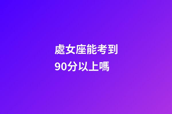 處女座能考到90分以上嗎-第1張-星座運勢-玄機派