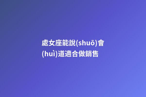 處女座能說(shuō)會(huì)道適合做銷售-第1張-星座運(yùn)勢(shì)-玄機(jī)派