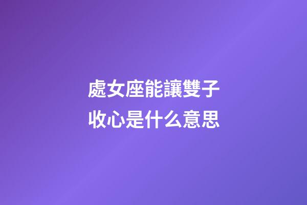 處女座能讓雙子收心是什么意思-第1張-星座運勢-玄機派