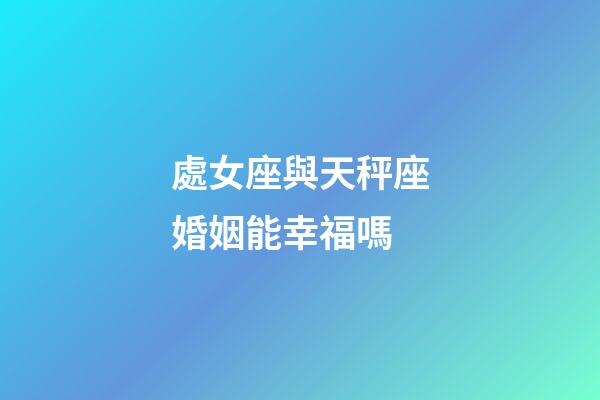 處女座與天秤座婚姻能幸福嗎-第1張-星座運(yùn)勢(shì)-玄機(jī)派
