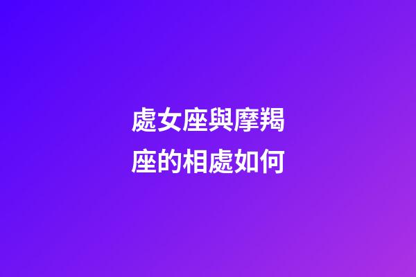 處女座與摩羯座的相處如何-第1張-星座運勢-玄機派