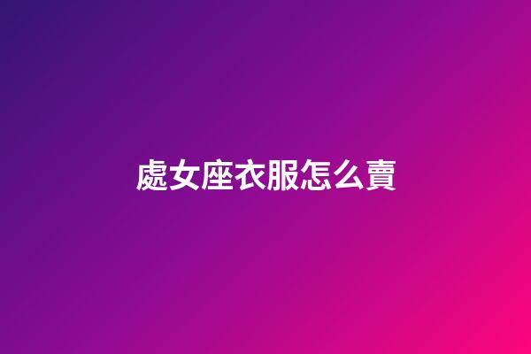 處女座衣服怎么賣-第1張-星座運(yùn)勢(shì)-玄機(jī)派