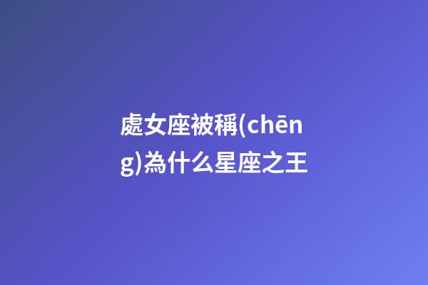 處女座被稱(chēng)為什么星座之王-第1張-星座運(yùn)勢(shì)-玄機(jī)派
