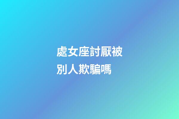 處女座討厭被別人欺騙嗎-第1張-星座運勢-玄機派