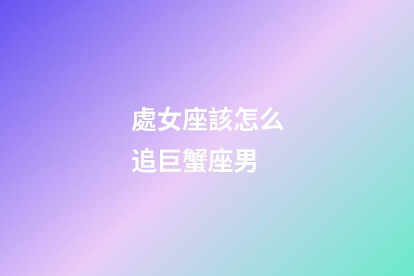處女座該怎么追巨蟹座男-第1張-星座運勢-玄機派