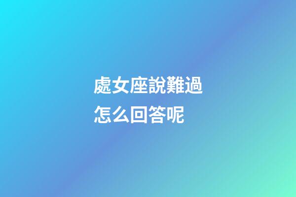 處女座說難過怎么回答呢-第1張-星座運勢-玄機派