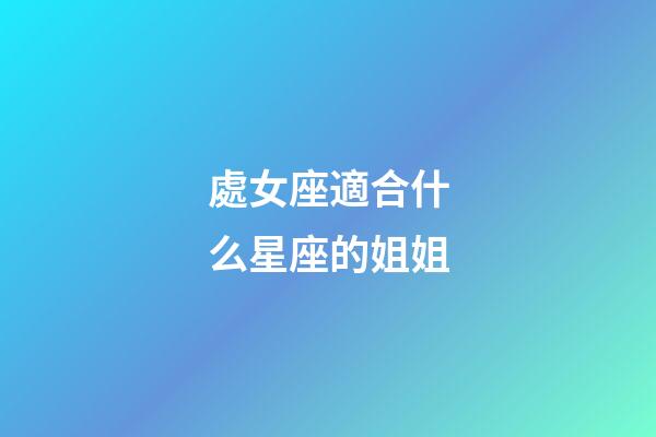 處女座適合什么星座的姐姐-第1張-星座運勢-玄機派