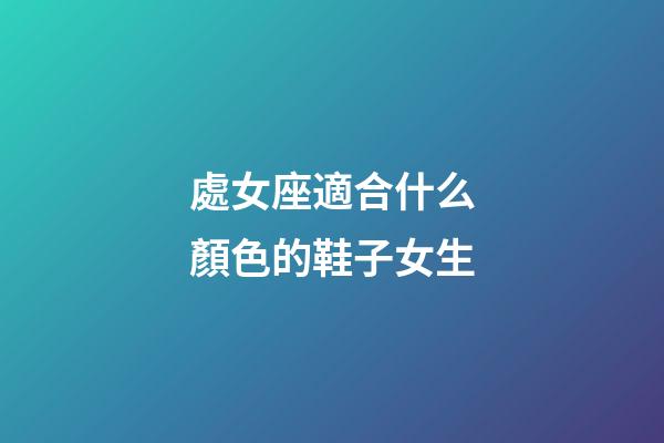 處女座適合什么顏色的鞋子女生-第1張-星座運勢-玄機派