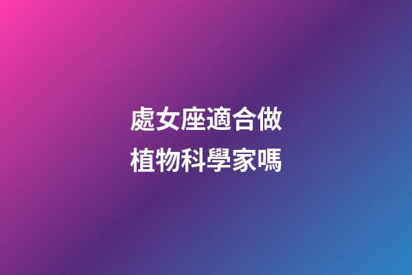 處女座適合做植物科學家嗎-第1張-星座運勢-玄機派
