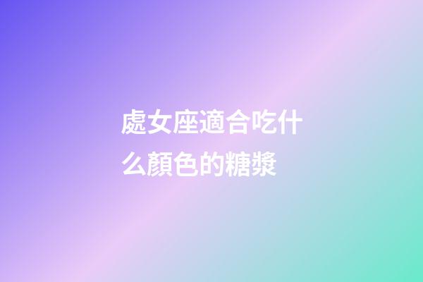 處女座適合吃什么顏色的糖漿-第1張-星座運勢-玄機派