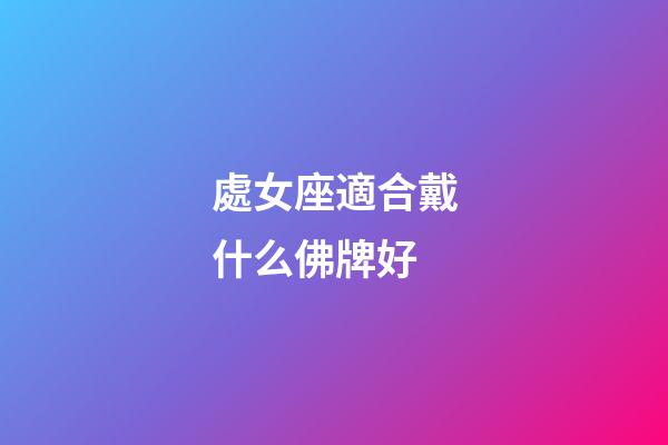 處女座適合戴什么佛牌好-第1張-星座運勢-玄機派