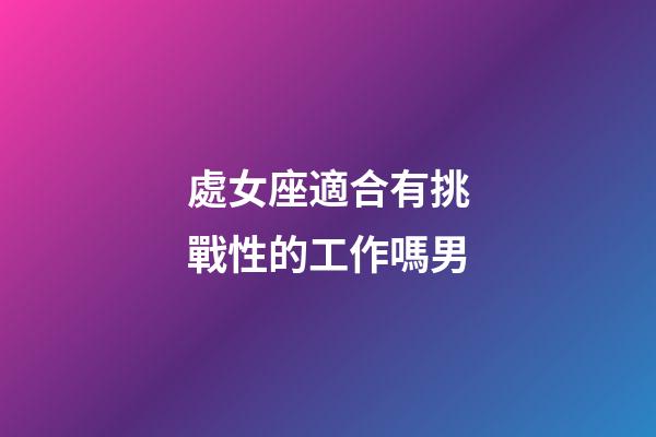 處女座適合有挑戰性的工作嗎男-第1張-星座運勢-玄機派