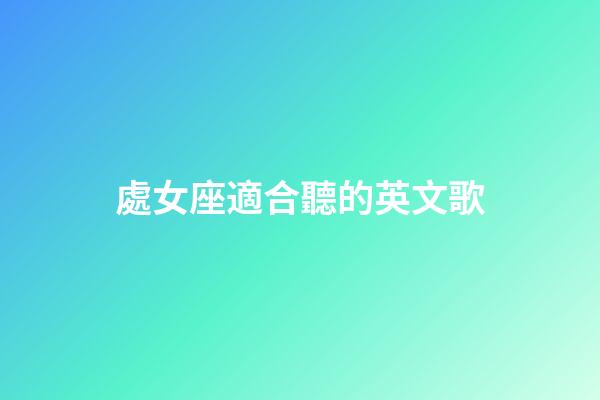 處女座適合聽的英文歌-第1張-星座運勢-玄機派