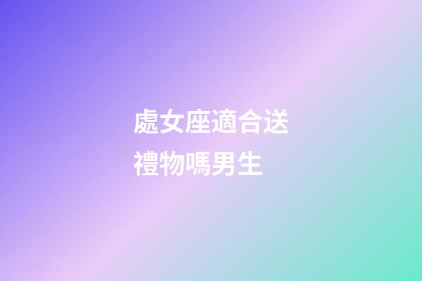 處女座適合送禮物嗎男生-第1張-星座運勢-玄機派