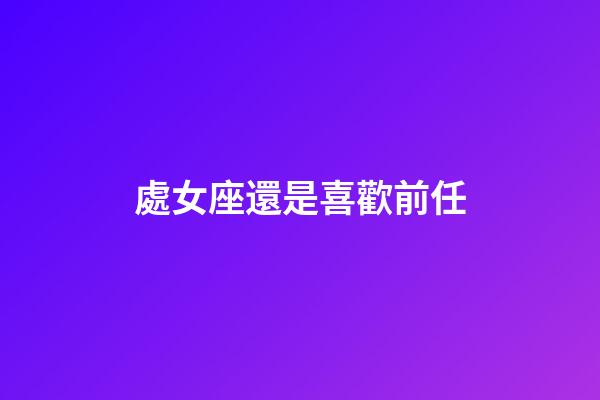 處女座還是喜歡前任-第1張-星座運勢-玄機派