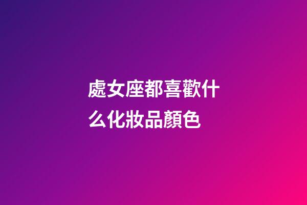 處女座都喜歡什么化妝品顏色-第1張-星座運勢-玄機派