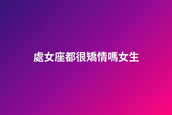 處女座都很矯情嗎女生-第1張-星座運勢-玄機派