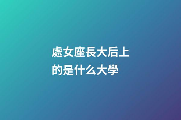 處女座長大后上的是什么大學-第1張-星座運勢-玄機派