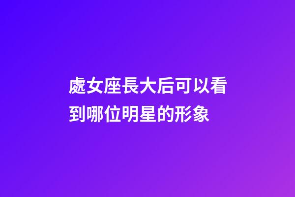 處女座長大后可以看到哪位明星的形象-第1張-星座運(yùn)勢-玄機(jī)派