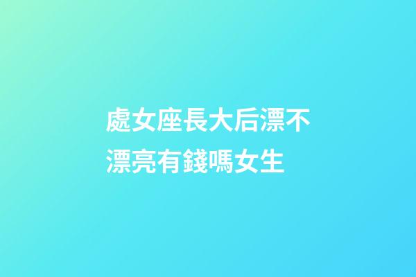 處女座長大后漂不漂亮有錢嗎女生-第1張-星座運勢-玄機派