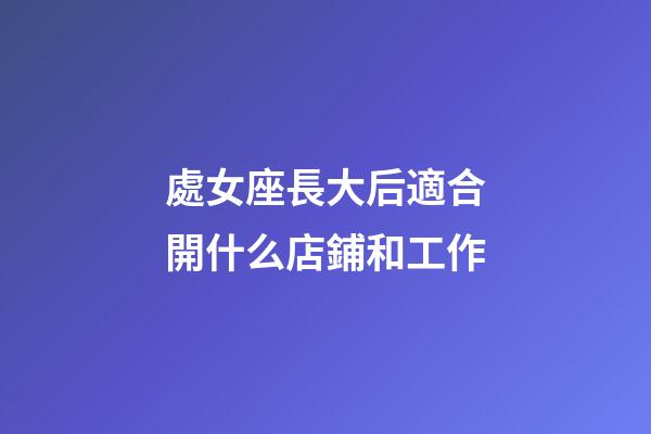 處女座長大后適合開什么店鋪和工作