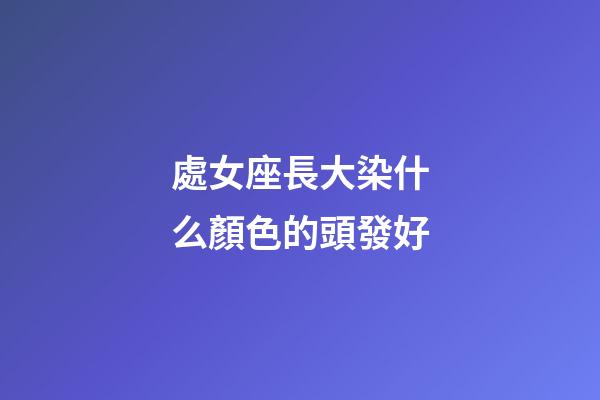 處女座長大染什么顏色的頭發好-第1張-星座運勢-玄機派