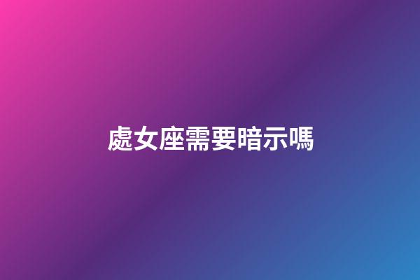 處女座需要暗示嗎-第1張-星座運勢-玄機派