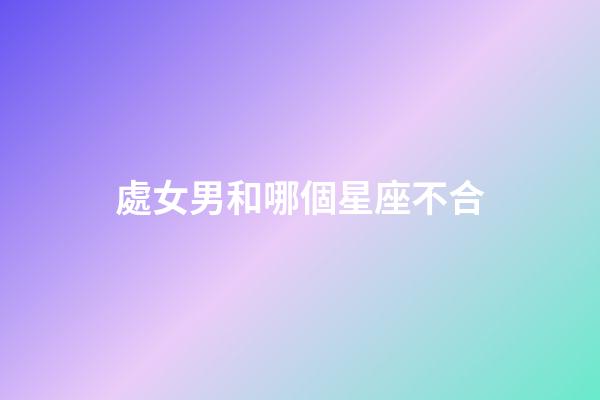 處女男和哪個星座不合-第1張-星座運勢-玄機派