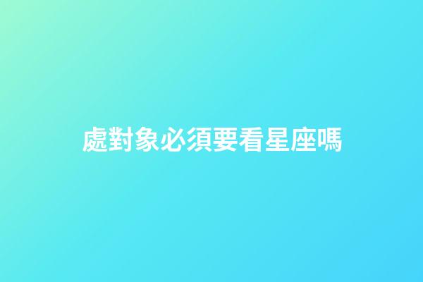處對象必須要看星座嗎-第1張-星座運勢-玄機派