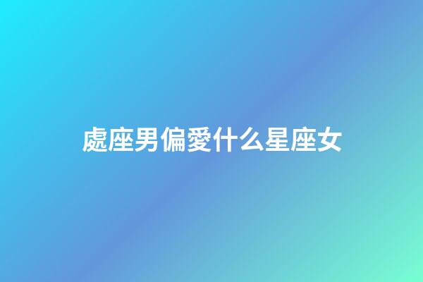 處座男偏愛什么星座女-第1張-星座運勢-玄機派