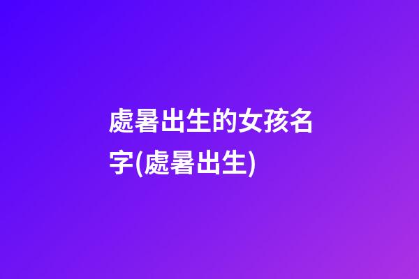 處暑出生的女孩名字(處暑出生)