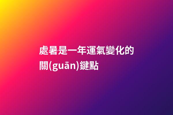 處暑是一年運氣變化的關(guān)鍵點