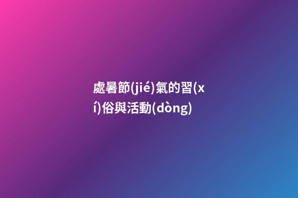 處暑節(jié)氣的習(xí)俗與活動(dòng)