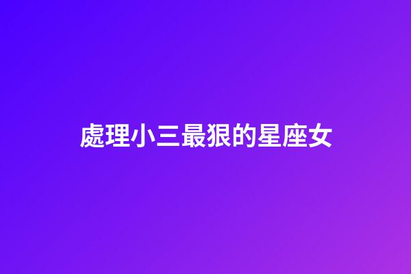 處理小三最狠的星座女-第1張-星座運勢-玄機派