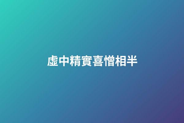 虛中精實喜憎相半