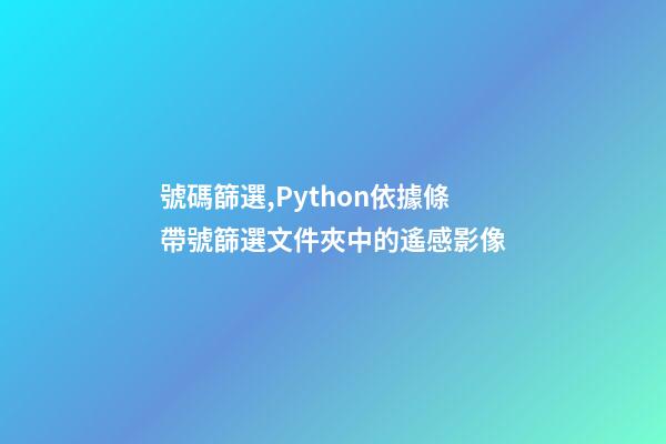 號碼篩選,Python依據條帶號篩選文件夾中的遙感影像-第1張-觀點-玄機派