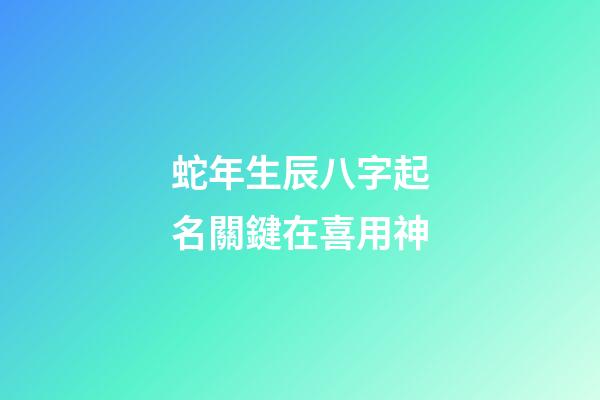 蛇年生辰八字起名關鍵在喜用神