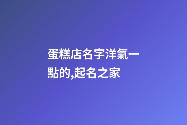 蛋糕店名字洋氣一點的,起名之家