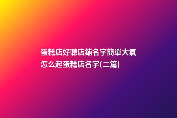 蛋糕店好聽店鋪名字簡單大氣怎么起蛋糕店名字(二篇)-第1張-店鋪起名-玄機派
