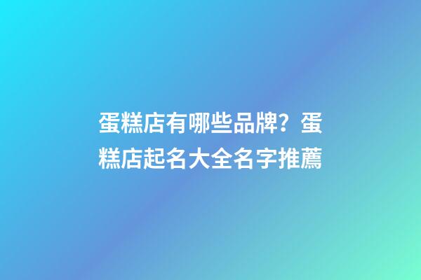 蛋糕店有哪些品牌？蛋糕店起名大全名字推薦-第1張-店鋪起名-玄機派