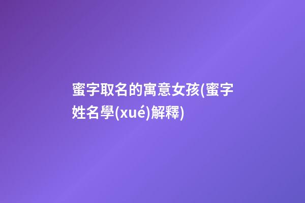 蜜字取名的寓意女孩(蜜字姓名學(xué)解釋)
