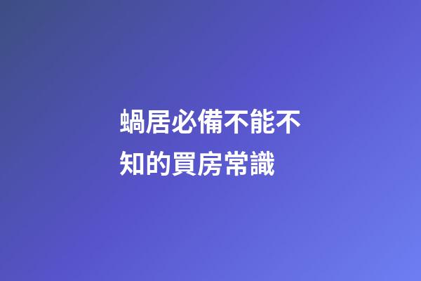 蝸居必備不能不知的買房常識