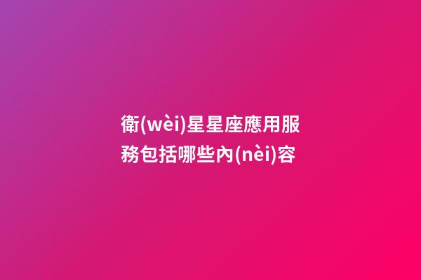 衛(wèi)星星座應用服務包括哪些內(nèi)容-第1張-星座運勢-玄機派