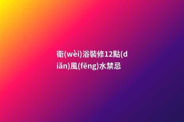 衛(wèi)浴裝修12點(diǎn)風(fēng)水禁忌